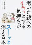 老いた親へのイラッとする気持ちがスーッと消える本 老いた親へのイラッとする気持ちがスーッと消える本